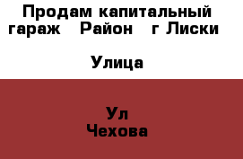 Продам капитальный гараж › Район ­ г.Лиски › Улица ­ Ул.Чехова › Дом ­ 3а › Общая площадь ­ 24 › Цена ­ 240 000 - Воронежская обл., Лиски г. Недвижимость » Гаражи   